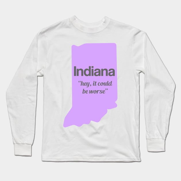 Indiana - "hey, it could be worse" Long Sleeve T-Shirt by AreTherePants